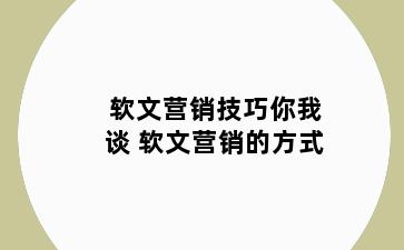 软文营销技巧你我谈 软文营销的方式